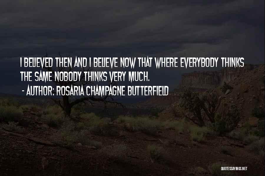 Rosaria Champagne Butterfield Quotes: I Believed Then And I Believe Now That Where Everybody Thinks The Same Nobody Thinks Very Much.