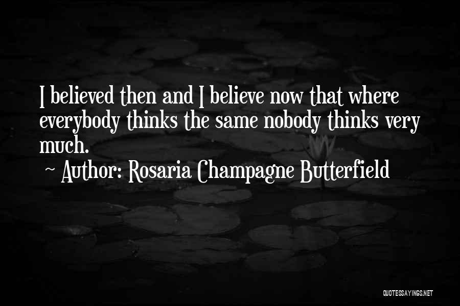 Rosaria Champagne Butterfield Quotes: I Believed Then And I Believe Now That Where Everybody Thinks The Same Nobody Thinks Very Much.