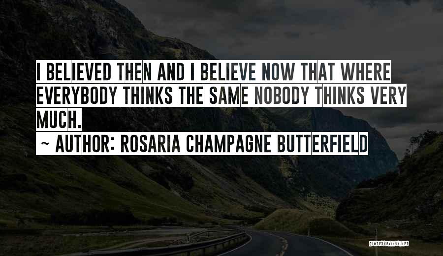 Rosaria Champagne Butterfield Quotes: I Believed Then And I Believe Now That Where Everybody Thinks The Same Nobody Thinks Very Much.