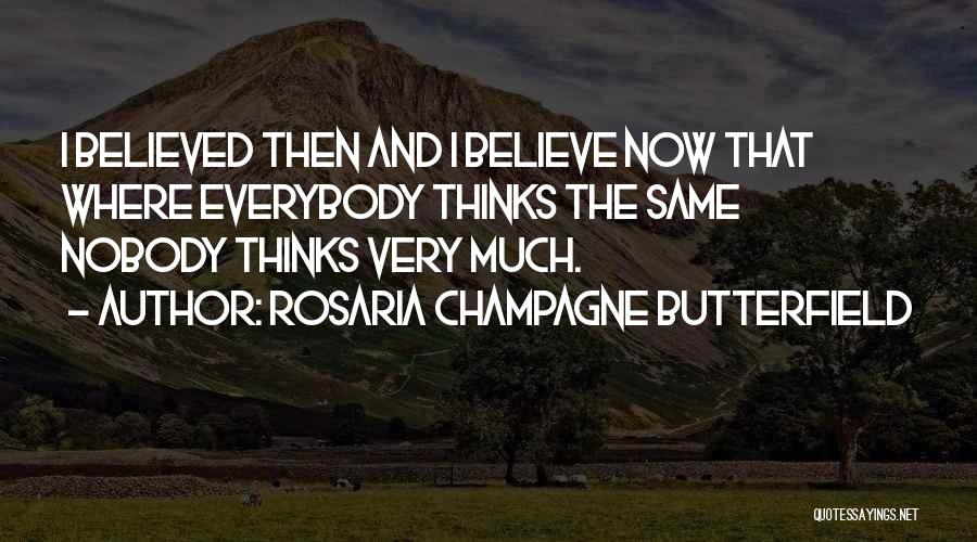 Rosaria Champagne Butterfield Quotes: I Believed Then And I Believe Now That Where Everybody Thinks The Same Nobody Thinks Very Much.