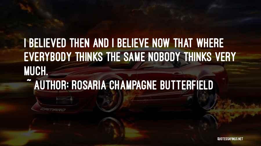 Rosaria Champagne Butterfield Quotes: I Believed Then And I Believe Now That Where Everybody Thinks The Same Nobody Thinks Very Much.
