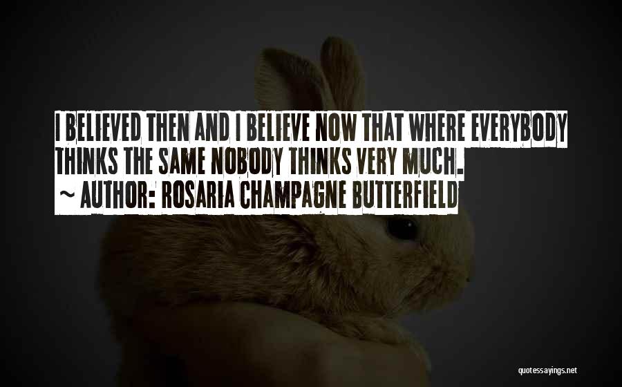 Rosaria Champagne Butterfield Quotes: I Believed Then And I Believe Now That Where Everybody Thinks The Same Nobody Thinks Very Much.