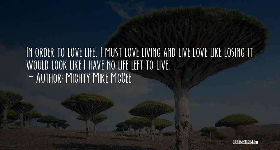 Mighty Mike McGee Quotes: In Order To Love Life, I Must Love Living And Live Love Like Losing It Would Look Like I Have