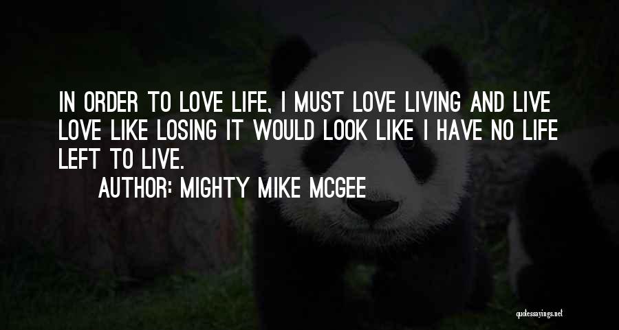 Mighty Mike McGee Quotes: In Order To Love Life, I Must Love Living And Live Love Like Losing It Would Look Like I Have