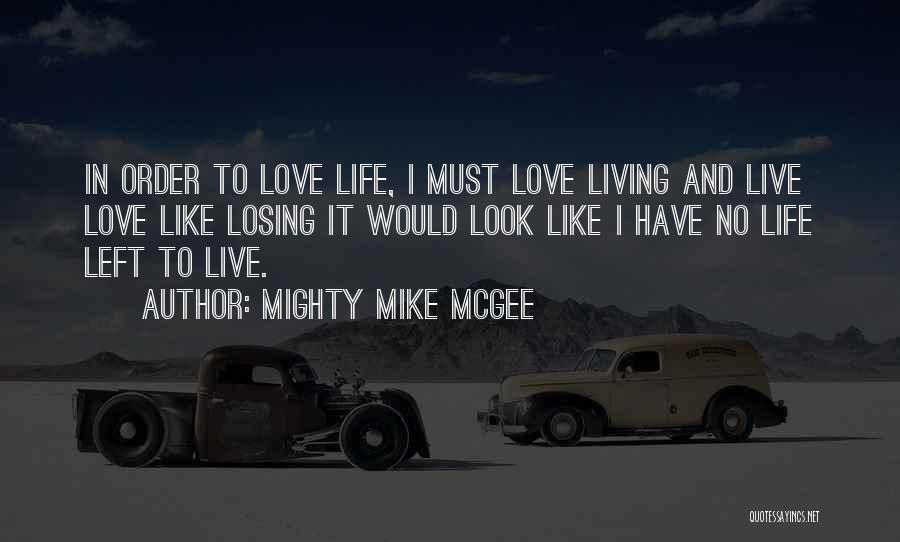 Mighty Mike McGee Quotes: In Order To Love Life, I Must Love Living And Live Love Like Losing It Would Look Like I Have