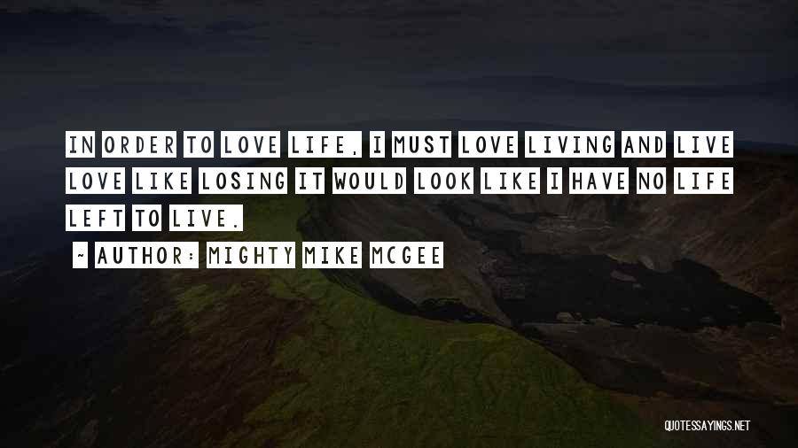 Mighty Mike McGee Quotes: In Order To Love Life, I Must Love Living And Live Love Like Losing It Would Look Like I Have