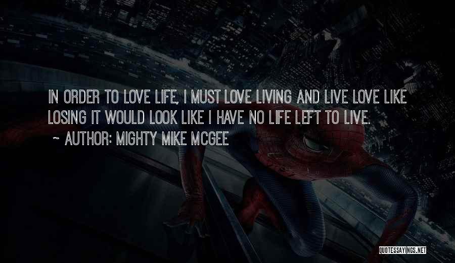 Mighty Mike McGee Quotes: In Order To Love Life, I Must Love Living And Live Love Like Losing It Would Look Like I Have