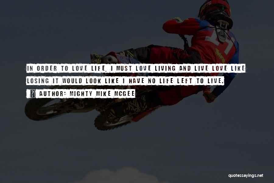 Mighty Mike McGee Quotes: In Order To Love Life, I Must Love Living And Live Love Like Losing It Would Look Like I Have