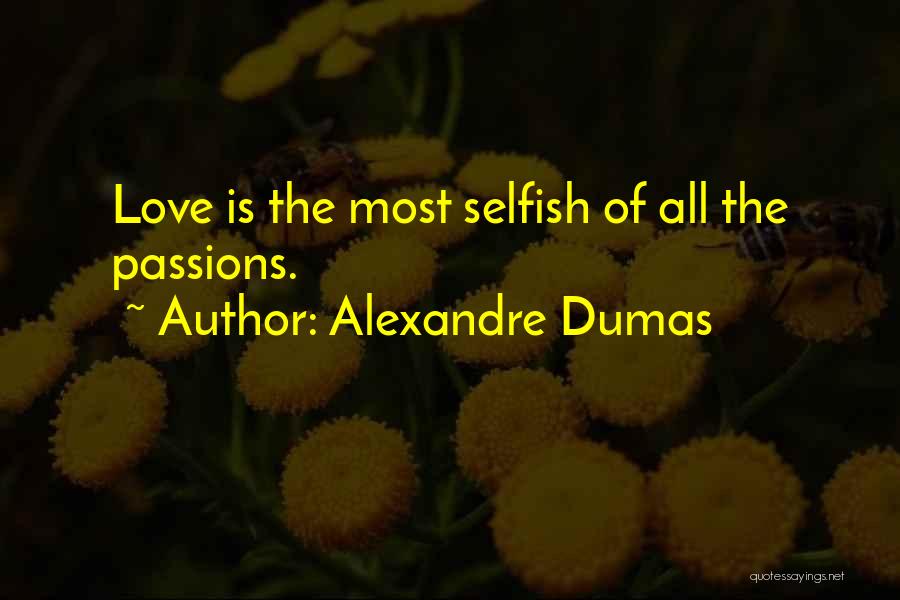 Alexandre Dumas Quotes: Love Is The Most Selfish Of All The Passions.