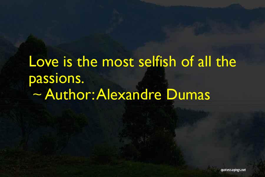 Alexandre Dumas Quotes: Love Is The Most Selfish Of All The Passions.