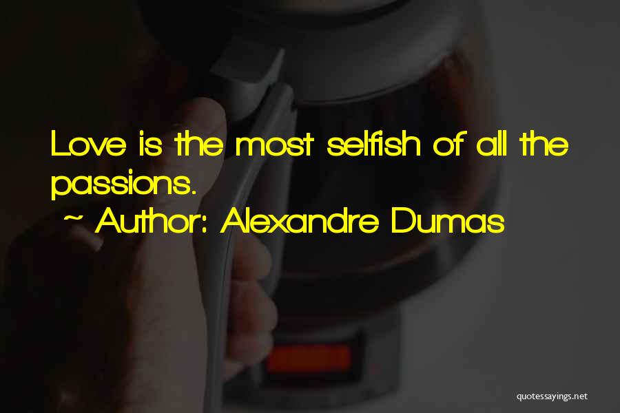 Alexandre Dumas Quotes: Love Is The Most Selfish Of All The Passions.