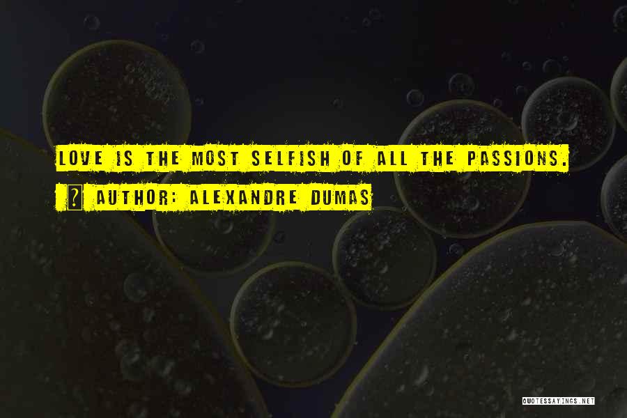 Alexandre Dumas Quotes: Love Is The Most Selfish Of All The Passions.
