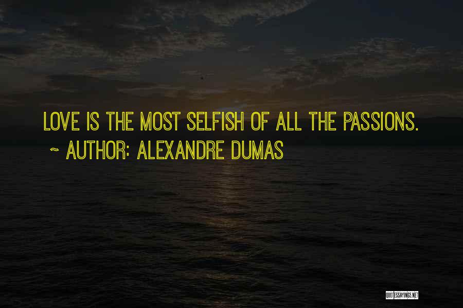 Alexandre Dumas Quotes: Love Is The Most Selfish Of All The Passions.