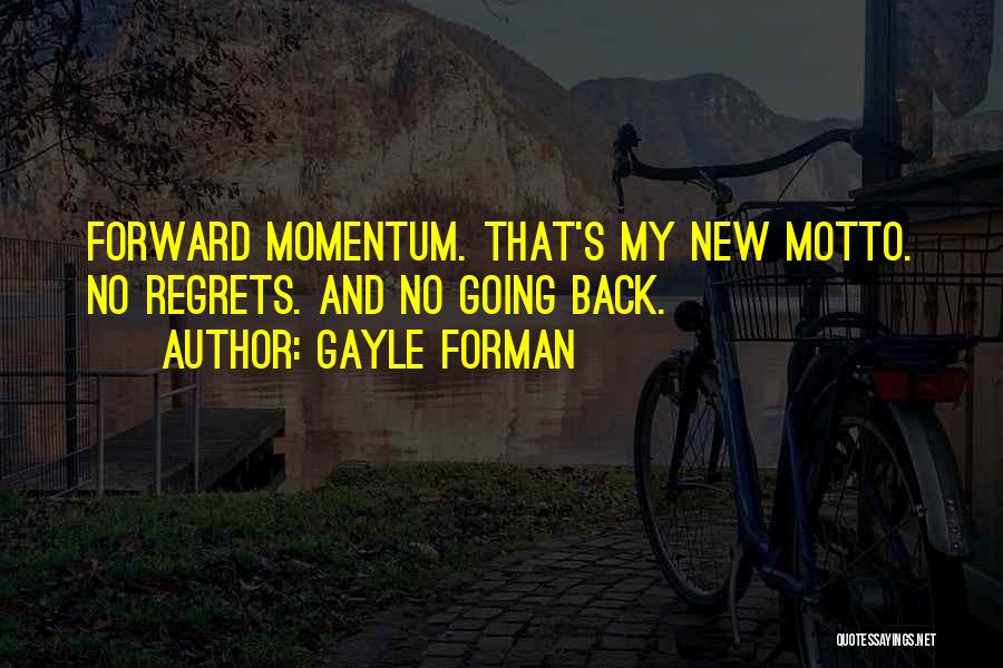 Gayle Forman Quotes: Forward Momentum. That's My New Motto. No Regrets. And No Going Back.