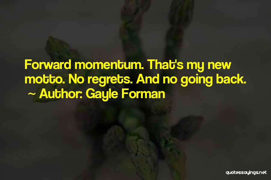 Gayle Forman Quotes: Forward Momentum. That's My New Motto. No Regrets. And No Going Back.