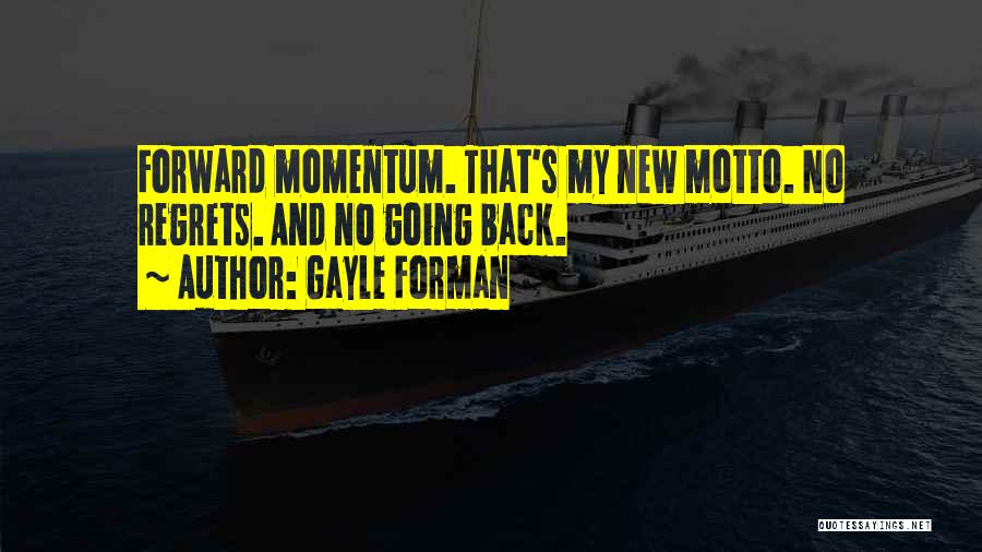 Gayle Forman Quotes: Forward Momentum. That's My New Motto. No Regrets. And No Going Back.