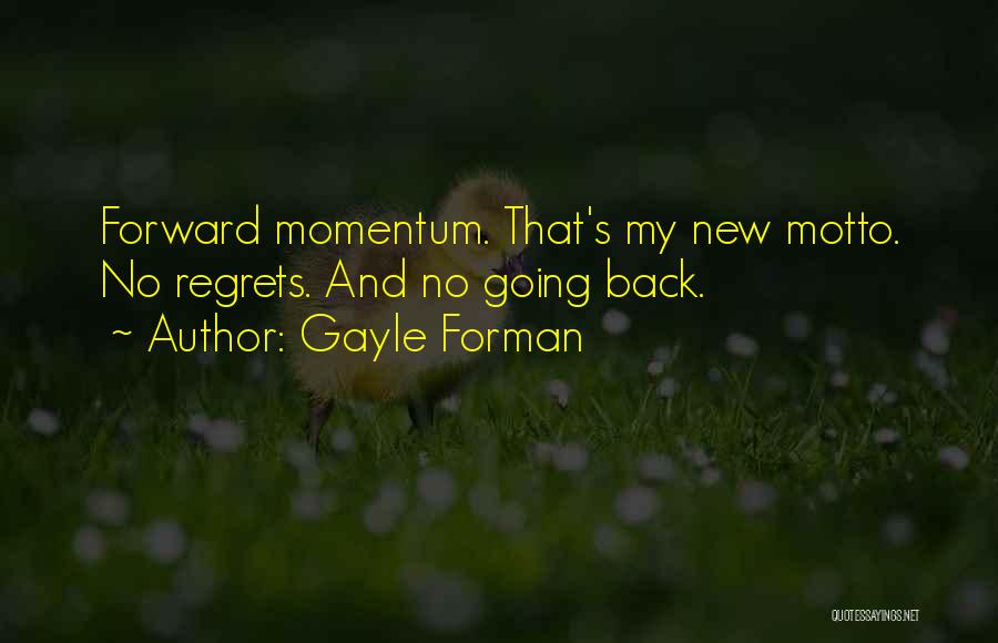 Gayle Forman Quotes: Forward Momentum. That's My New Motto. No Regrets. And No Going Back.