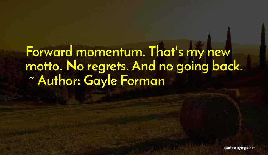 Gayle Forman Quotes: Forward Momentum. That's My New Motto. No Regrets. And No Going Back.