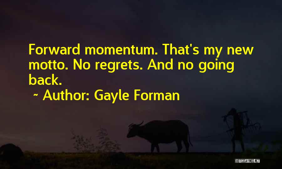 Gayle Forman Quotes: Forward Momentum. That's My New Motto. No Regrets. And No Going Back.