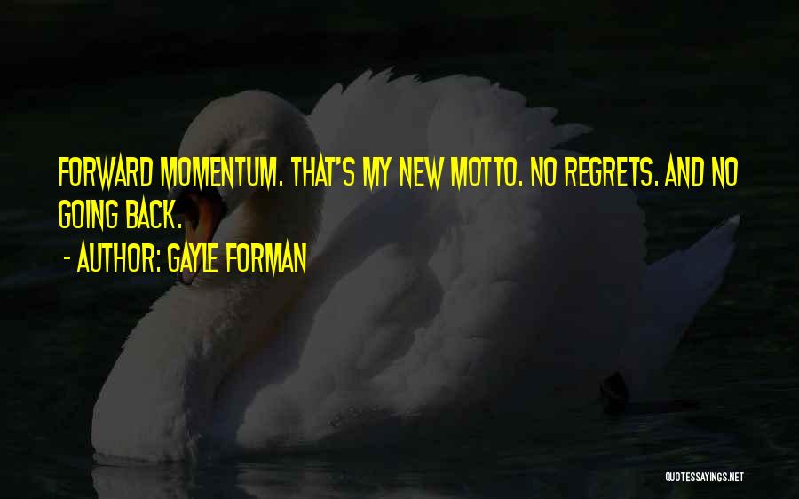 Gayle Forman Quotes: Forward Momentum. That's My New Motto. No Regrets. And No Going Back.