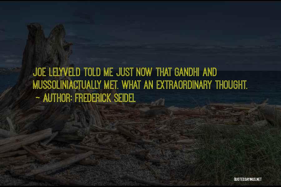 Frederick Seidel Quotes: Joe Lelyveld Told Me Just Now That Gandhi And Mussoliniactually Met. What An Extraordinary Thought.