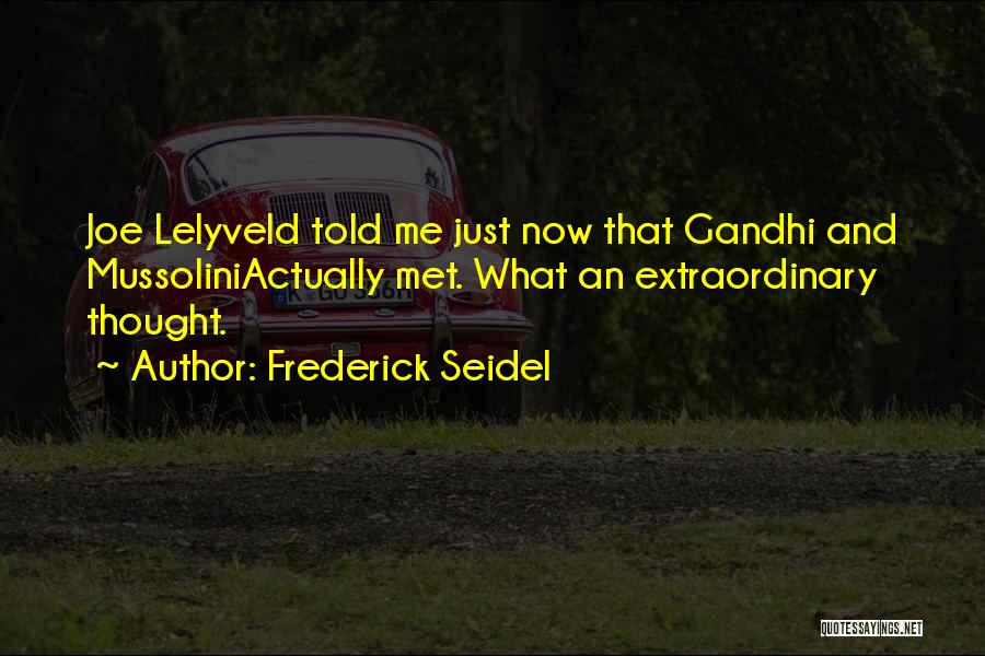 Frederick Seidel Quotes: Joe Lelyveld Told Me Just Now That Gandhi And Mussoliniactually Met. What An Extraordinary Thought.