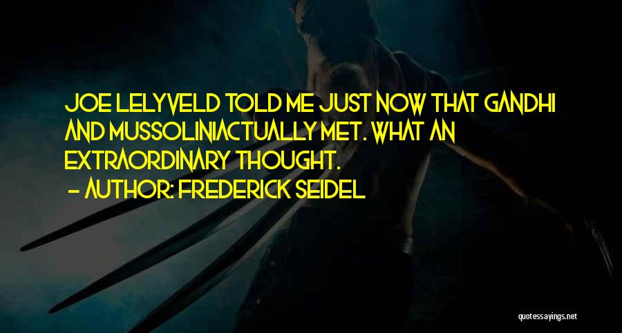 Frederick Seidel Quotes: Joe Lelyveld Told Me Just Now That Gandhi And Mussoliniactually Met. What An Extraordinary Thought.