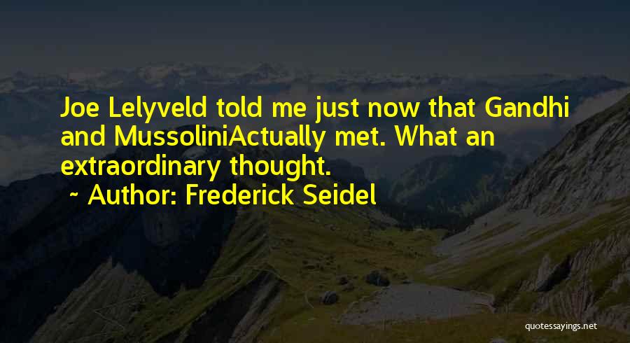 Frederick Seidel Quotes: Joe Lelyveld Told Me Just Now That Gandhi And Mussoliniactually Met. What An Extraordinary Thought.