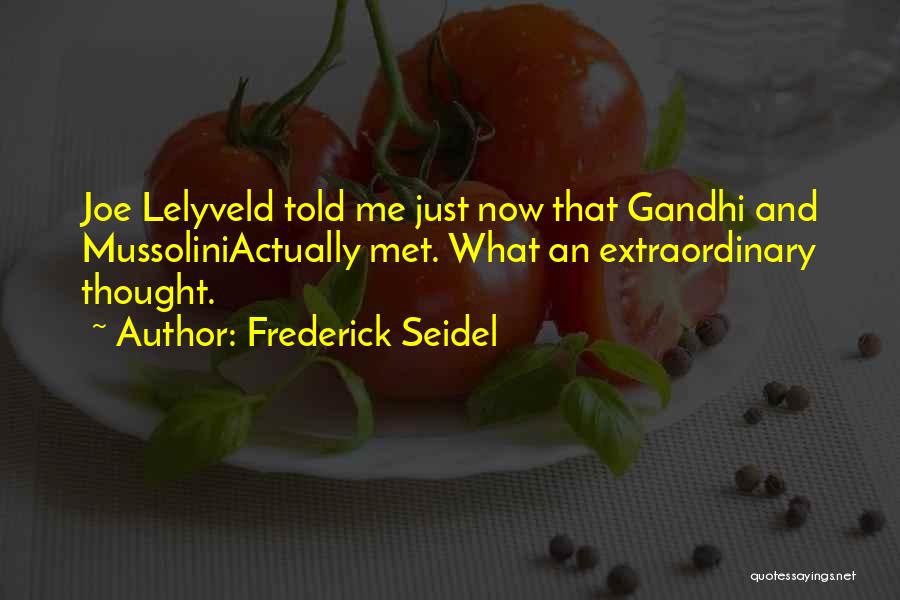 Frederick Seidel Quotes: Joe Lelyveld Told Me Just Now That Gandhi And Mussoliniactually Met. What An Extraordinary Thought.
