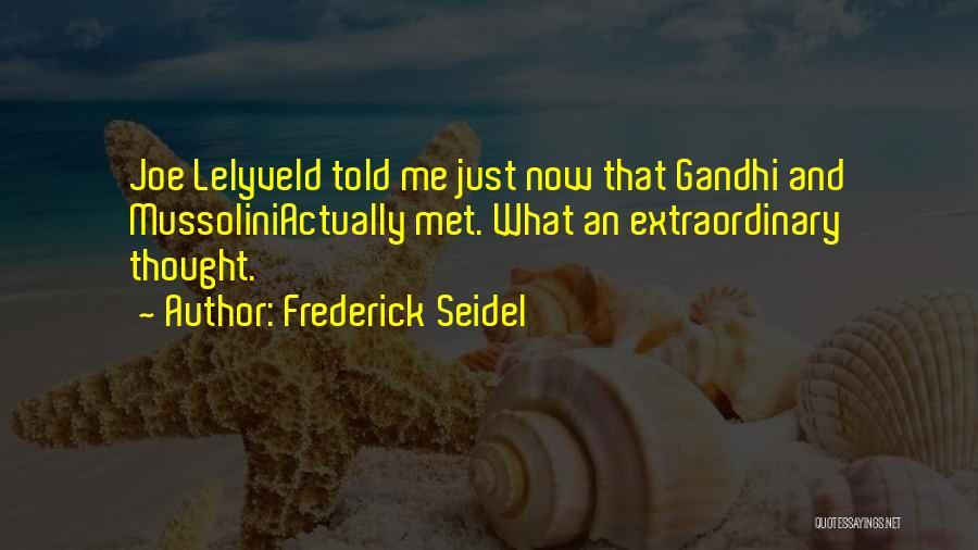 Frederick Seidel Quotes: Joe Lelyveld Told Me Just Now That Gandhi And Mussoliniactually Met. What An Extraordinary Thought.