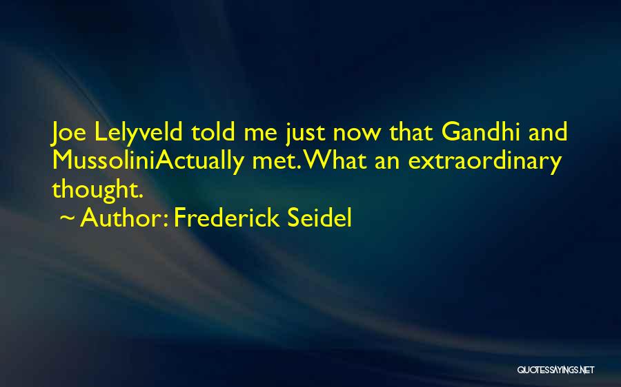 Frederick Seidel Quotes: Joe Lelyveld Told Me Just Now That Gandhi And Mussoliniactually Met. What An Extraordinary Thought.