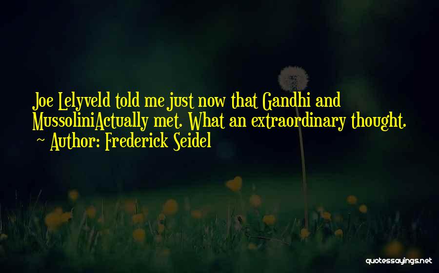 Frederick Seidel Quotes: Joe Lelyveld Told Me Just Now That Gandhi And Mussoliniactually Met. What An Extraordinary Thought.