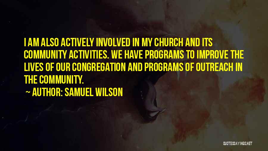 Samuel Wilson Quotes: I Am Also Actively Involved In My Church And Its Community Activities. We Have Programs To Improve The Lives Of