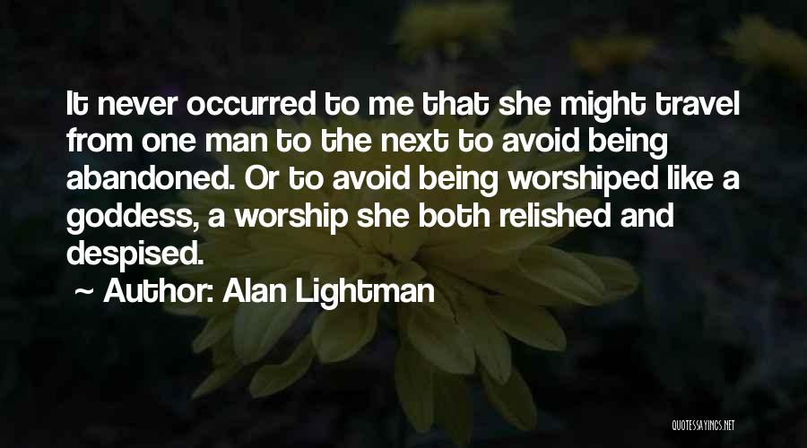 Alan Lightman Quotes: It Never Occurred To Me That She Might Travel From One Man To The Next To Avoid Being Abandoned. Or