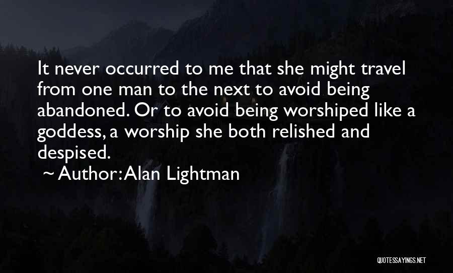 Alan Lightman Quotes: It Never Occurred To Me That She Might Travel From One Man To The Next To Avoid Being Abandoned. Or