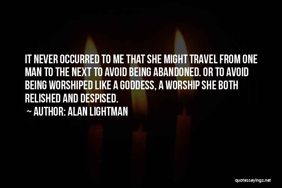 Alan Lightman Quotes: It Never Occurred To Me That She Might Travel From One Man To The Next To Avoid Being Abandoned. Or