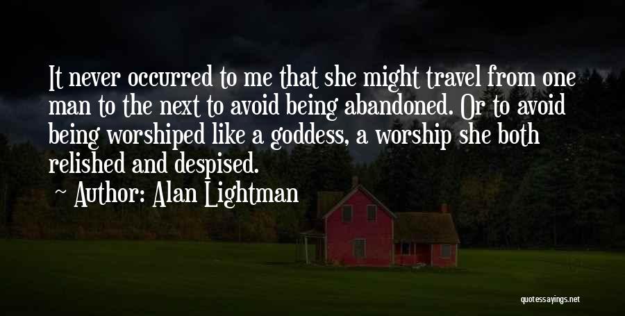 Alan Lightman Quotes: It Never Occurred To Me That She Might Travel From One Man To The Next To Avoid Being Abandoned. Or