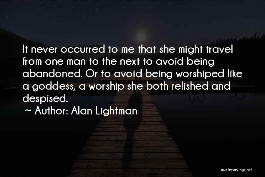 Alan Lightman Quotes: It Never Occurred To Me That She Might Travel From One Man To The Next To Avoid Being Abandoned. Or