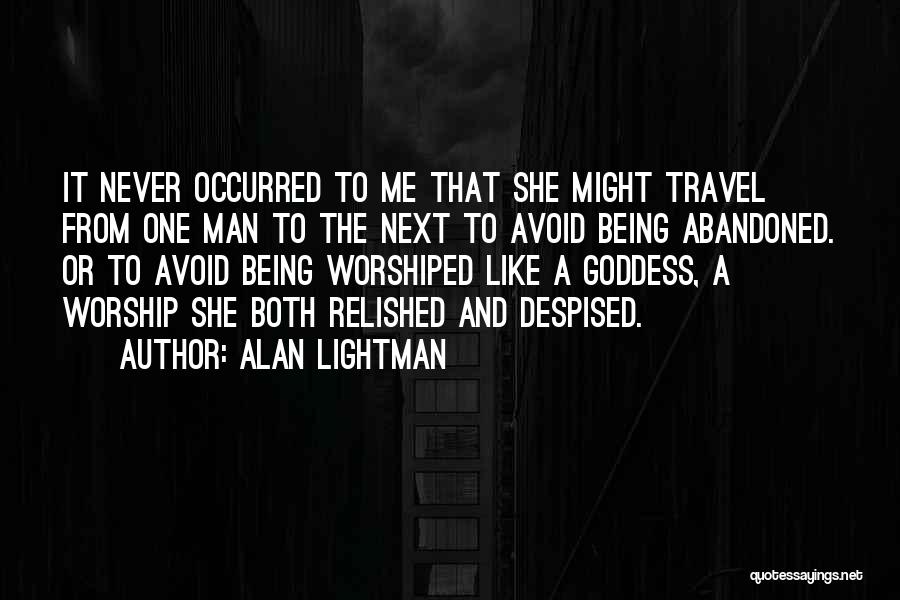 Alan Lightman Quotes: It Never Occurred To Me That She Might Travel From One Man To The Next To Avoid Being Abandoned. Or