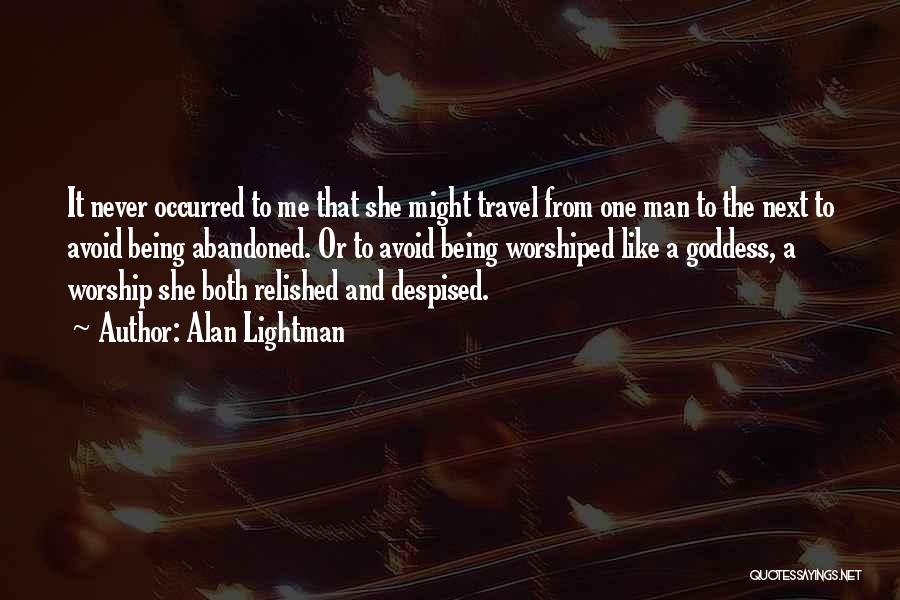 Alan Lightman Quotes: It Never Occurred To Me That She Might Travel From One Man To The Next To Avoid Being Abandoned. Or