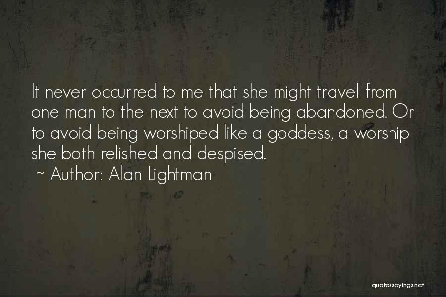 Alan Lightman Quotes: It Never Occurred To Me That She Might Travel From One Man To The Next To Avoid Being Abandoned. Or