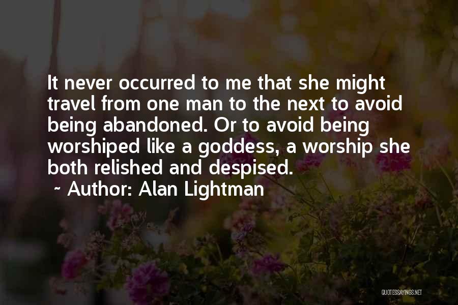 Alan Lightman Quotes: It Never Occurred To Me That She Might Travel From One Man To The Next To Avoid Being Abandoned. Or