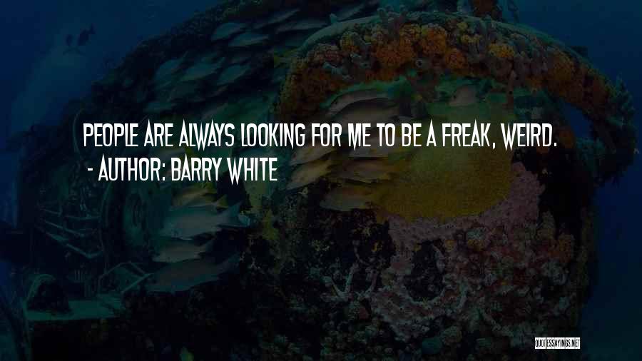 Barry White Quotes: People Are Always Looking For Me To Be A Freak, Weird.