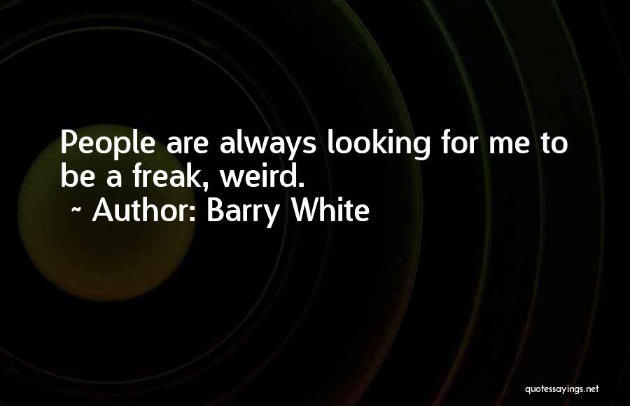 Barry White Quotes: People Are Always Looking For Me To Be A Freak, Weird.