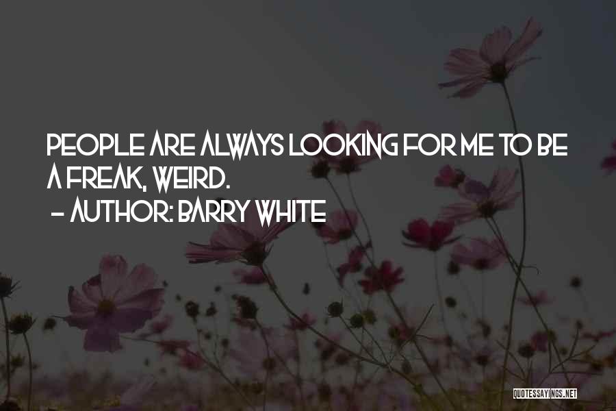 Barry White Quotes: People Are Always Looking For Me To Be A Freak, Weird.