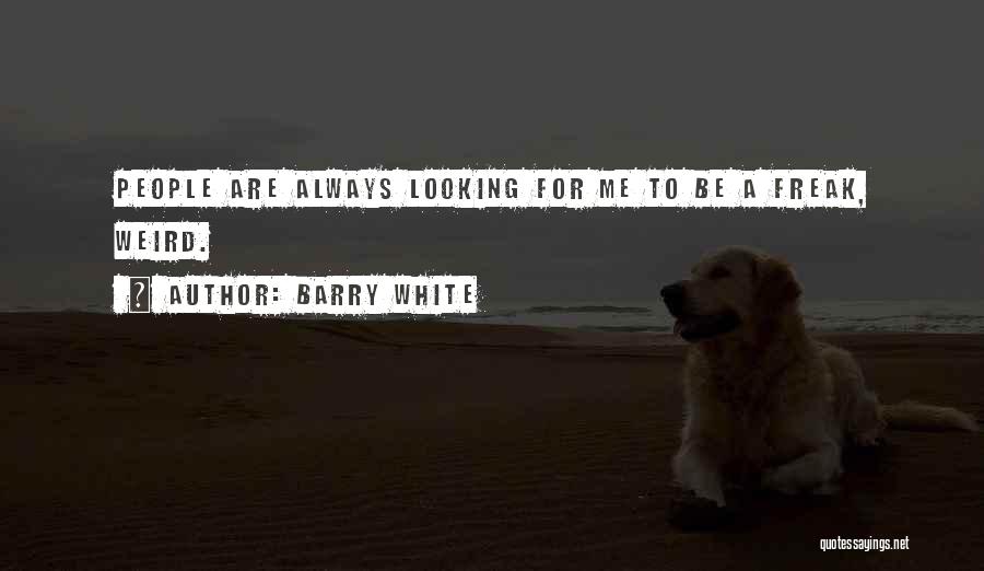 Barry White Quotes: People Are Always Looking For Me To Be A Freak, Weird.