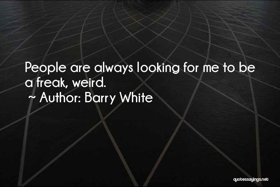 Barry White Quotes: People Are Always Looking For Me To Be A Freak, Weird.