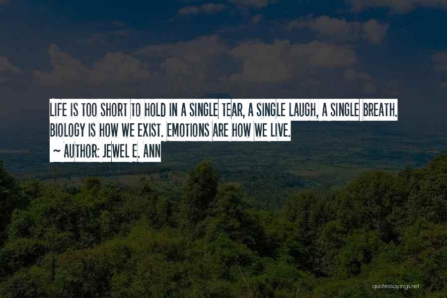 Jewel E. Ann Quotes: Life Is Too Short To Hold In A Single Tear, A Single Laugh, A Single Breath. Biology Is How We