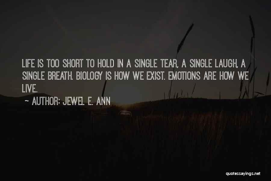 Jewel E. Ann Quotes: Life Is Too Short To Hold In A Single Tear, A Single Laugh, A Single Breath. Biology Is How We