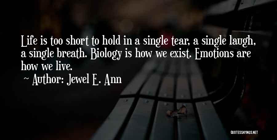 Jewel E. Ann Quotes: Life Is Too Short To Hold In A Single Tear, A Single Laugh, A Single Breath. Biology Is How We